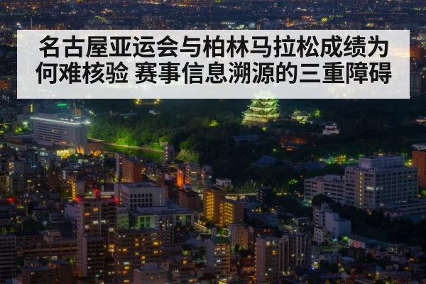 名古屋亚运会与柏林马拉松成绩为何难核验 赛事信息溯源的三重障碍