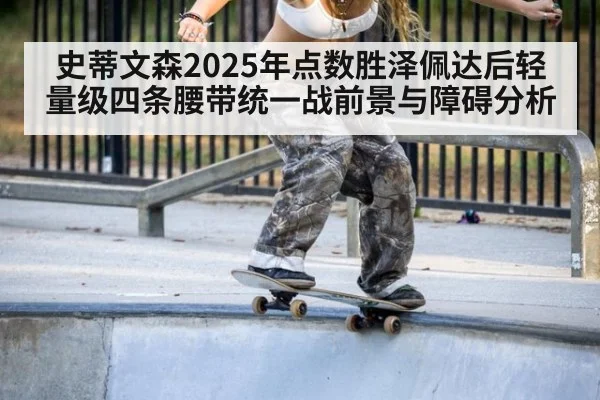 史蒂文森2025年点数胜泽佩达后轻量级四条腰带统一战前景与障碍分析